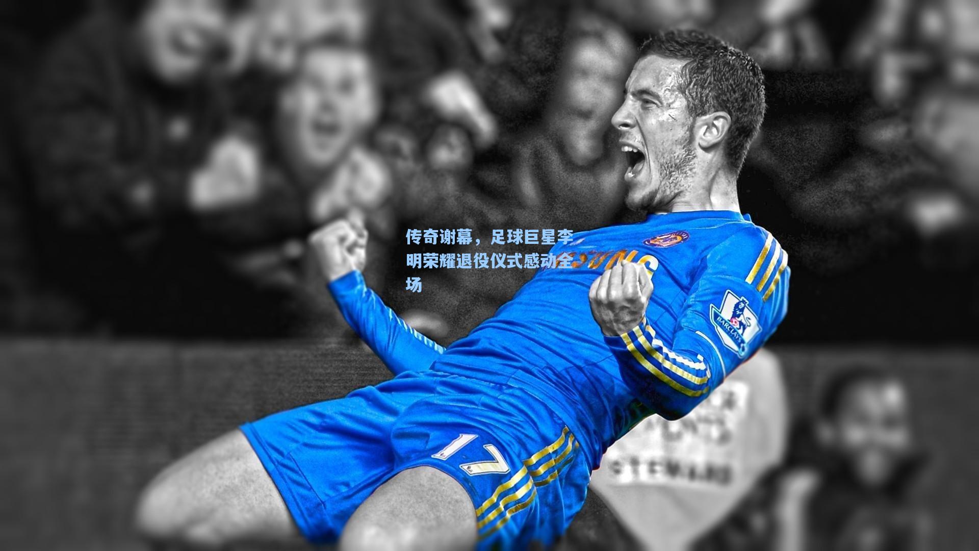 传奇谢幕,足球巨星李明荣耀退役仪式感动全场
