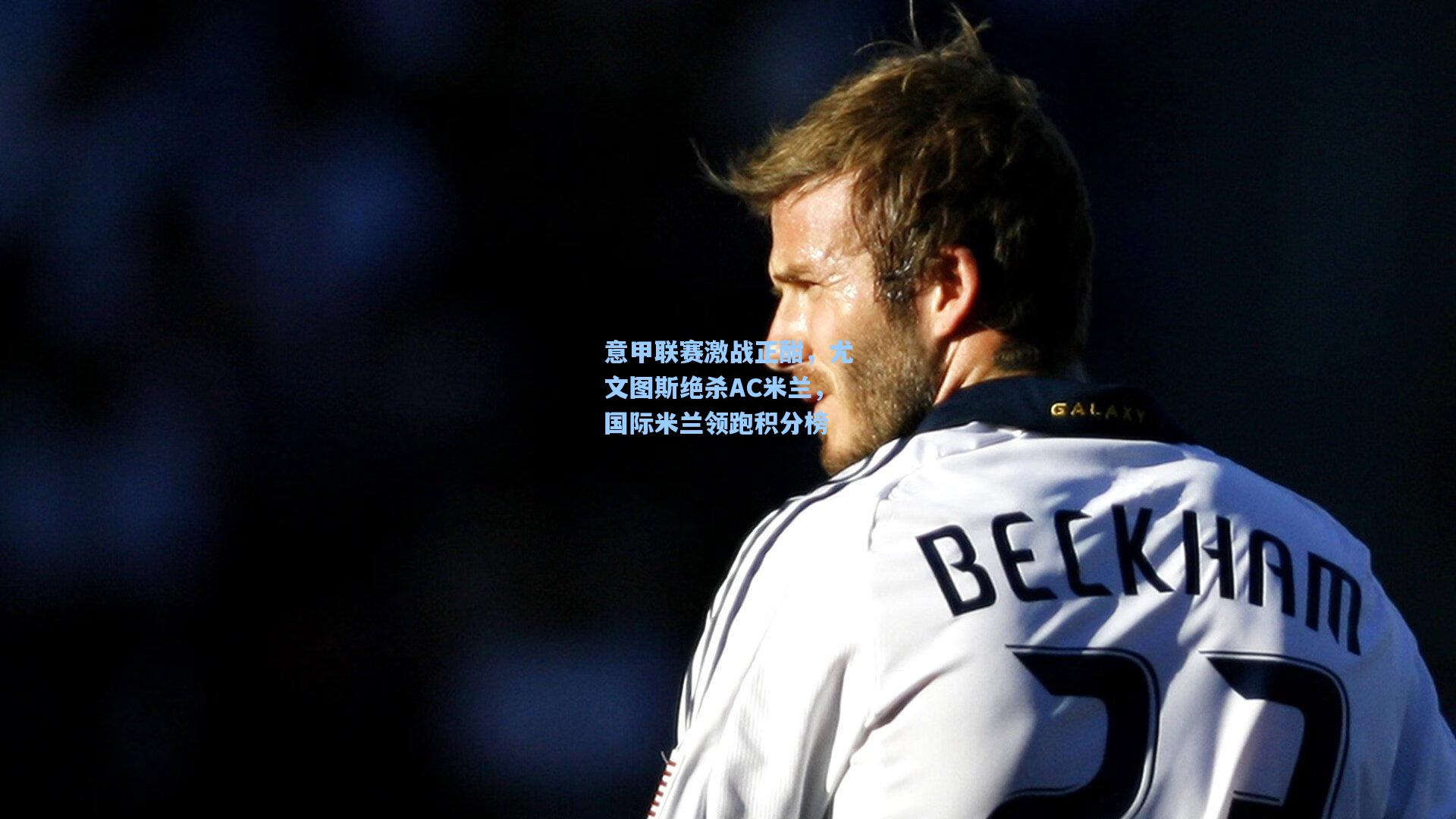 意甲联赛激战正酣,尤文图斯绝杀AC米兰,国际米兰领跑积分榜