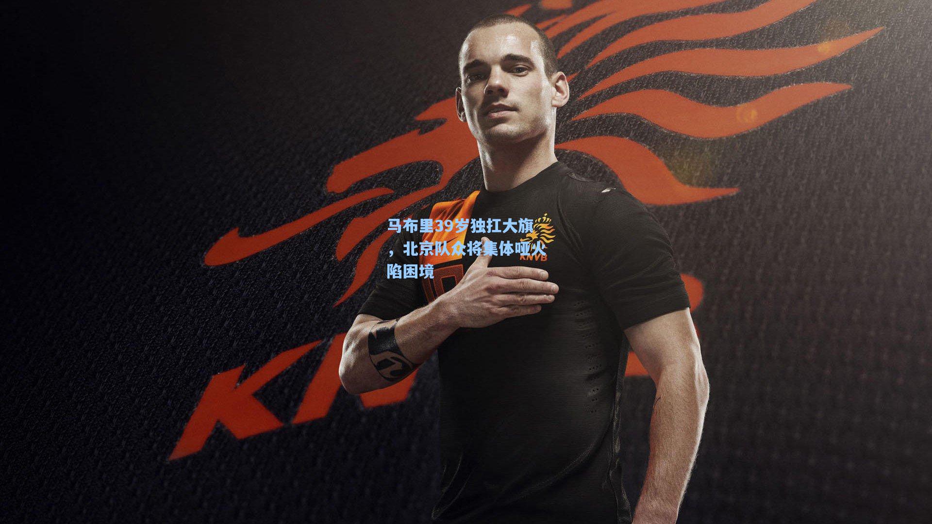 马布里39岁独扛大旗，北京队众将集体哑火陷困境