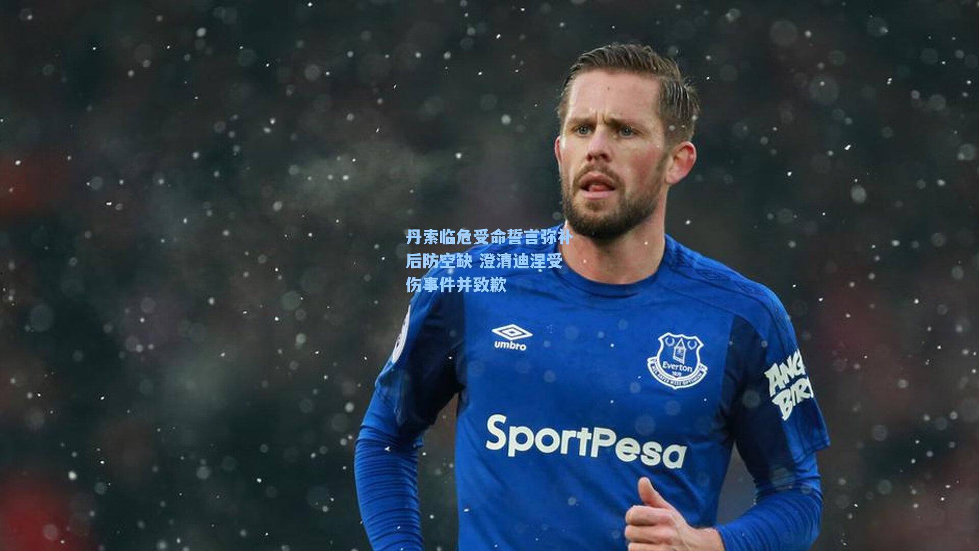 丹索临危受命誓言弥补后防空缺 澄清迪涅受伤事件并致歉