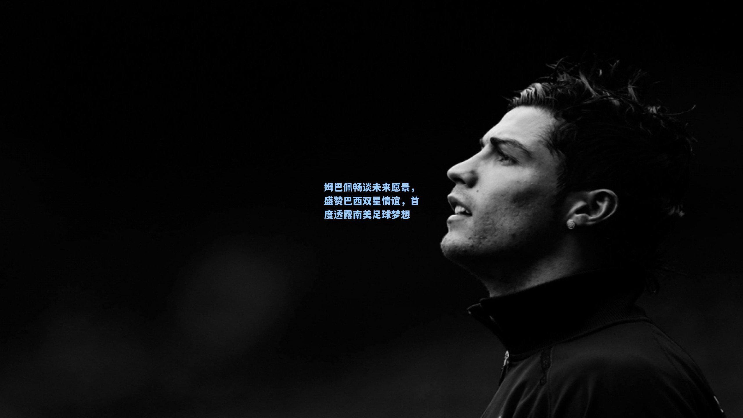 姆巴佩畅谈未来愿景，盛赞巴西双星情谊，首度透露南美足球梦想